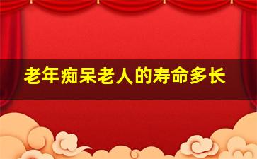 老年痴呆老人的寿命多长