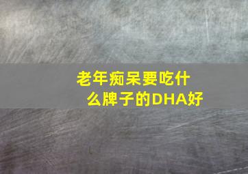 老年痴呆要吃什么牌子的DHA好