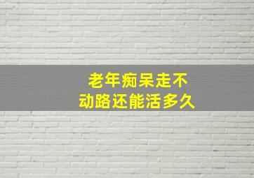 老年痴呆走不动路还能活多久