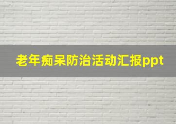 老年痴呆防治活动汇报ppt