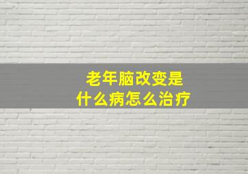 老年脑改变是什么病怎么治疗