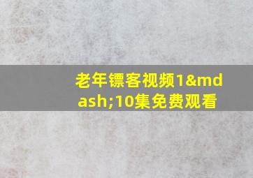 老年镖客视频1—10集免费观看