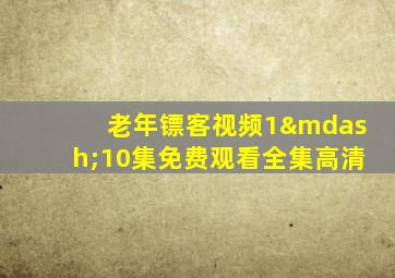 老年镖客视频1—10集免费观看全集高清