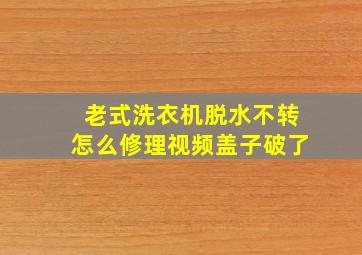 老式洗衣机脱水不转怎么修理视频盖子破了