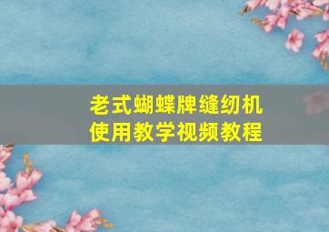 老式蝴蝶牌缝纫机使用教学视频教程