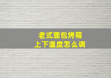 老式面包烤箱上下温度怎么调