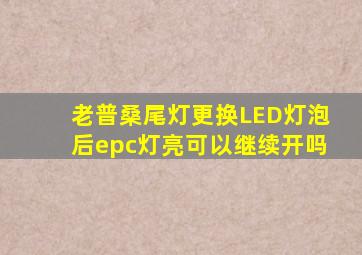 老普桑尾灯更换LED灯泡后epc灯亮可以继续开吗