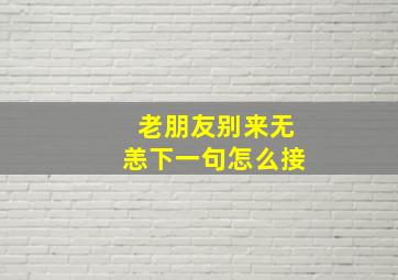 老朋友别来无恙下一句怎么接