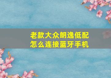 老款大众朗逸低配怎么连接蓝牙手机