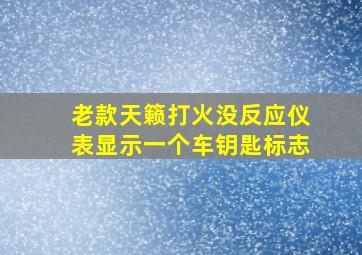 老款天籁打火没反应仪表显示一个车钥匙标志