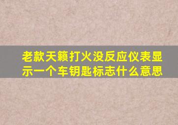 老款天籁打火没反应仪表显示一个车钥匙标志什么意思