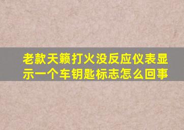 老款天籁打火没反应仪表显示一个车钥匙标志怎么回事