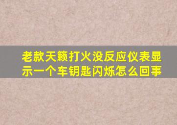 老款天籁打火没反应仪表显示一个车钥匙闪烁怎么回事