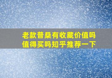 老款普桑有收藏价值吗值得买吗知乎推荐一下