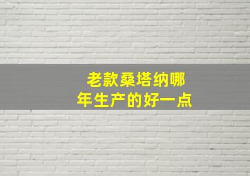 老款桑塔纳哪年生产的好一点