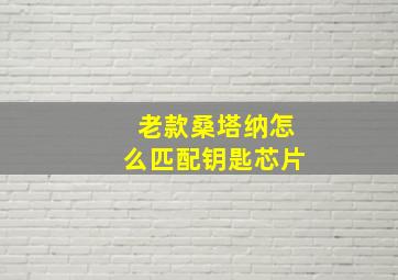 老款桑塔纳怎么匹配钥匙芯片