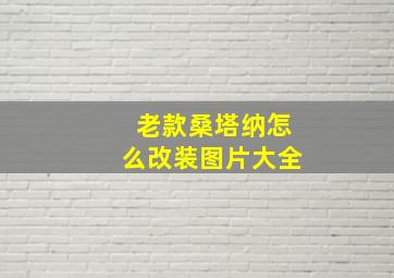 老款桑塔纳怎么改装图片大全