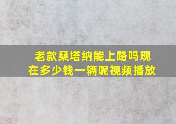 老款桑塔纳能上路吗现在多少钱一辆呢视频播放