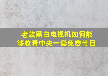 老款黑白电视机如何能够收看中央一套免费节目