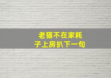 老猫不在家耗子上房扒下一句