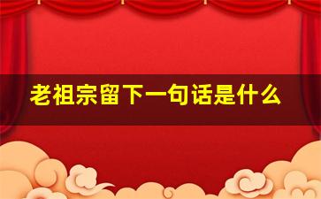 老祖宗留下一句话是什么