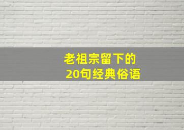 老祖宗留下的20句经典俗语