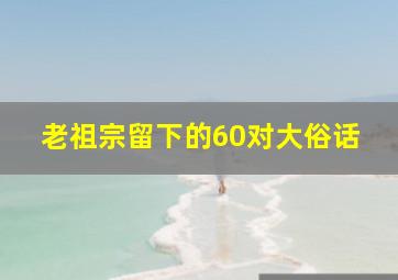 老祖宗留下的60对大俗话