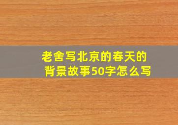 老舍写北京的春天的背景故事50字怎么写