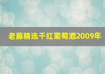 老藤精选干红葡萄酒2009年