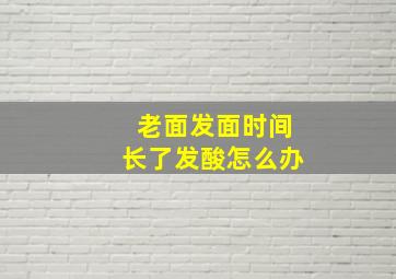 老面发面时间长了发酸怎么办