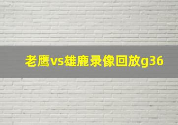 老鹰vs雄鹿录像回放g36