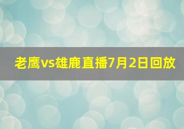 老鹰vs雄鹿直播7月2日回放