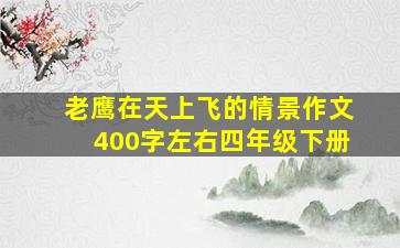 老鹰在天上飞的情景作文400字左右四年级下册