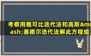 考察用雅可比迭代法和高斯—塞德尔迭代法解此方程组