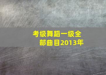 考级舞蹈一级全部曲目2013年