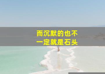 而沉默的也不一定就是石头