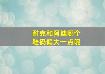 耐克和阿迪哪个鞋码偏大一点呢