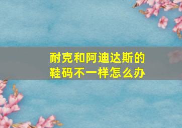 耐克和阿迪达斯的鞋码不一样怎么办