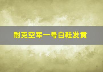 耐克空军一号白鞋发黄