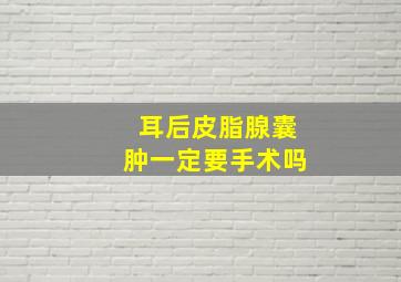 耳后皮脂腺囊肿一定要手术吗