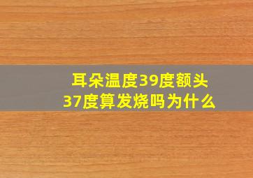 耳朵温度39度额头37度算发烧吗为什么