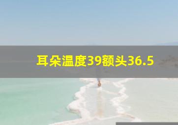 耳朵温度39额头36.5