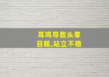 耳鸣导致头晕目眩,站立不稳