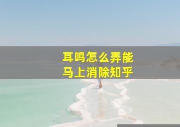 耳鸣怎么弄能马上消除知乎