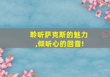 聆听萨克斯的魅力,倾听心的回音!