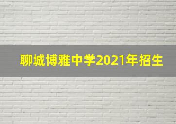 聊城博雅中学2021年招生