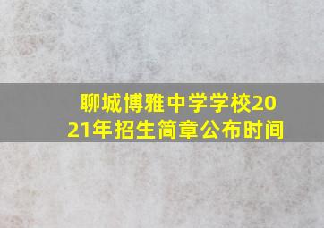 聊城博雅中学学校2021年招生简章公布时间