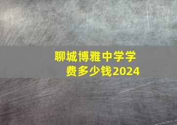 聊城博雅中学学费多少钱2024