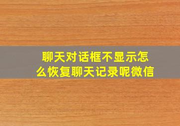 聊天对话框不显示怎么恢复聊天记录呢微信