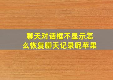 聊天对话框不显示怎么恢复聊天记录呢苹果